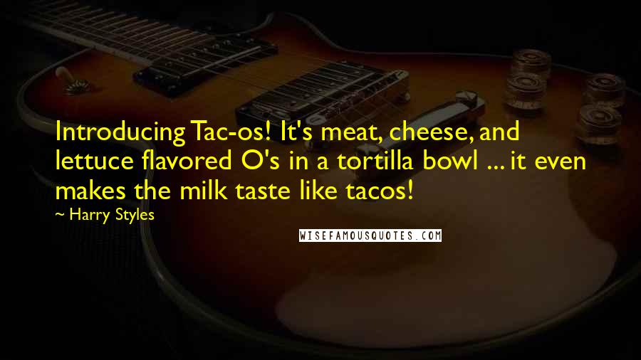 Harry Styles Quotes: Introducing Tac-os! It's meat, cheese, and lettuce flavored O's in a tortilla bowl ... it even makes the milk taste like tacos!