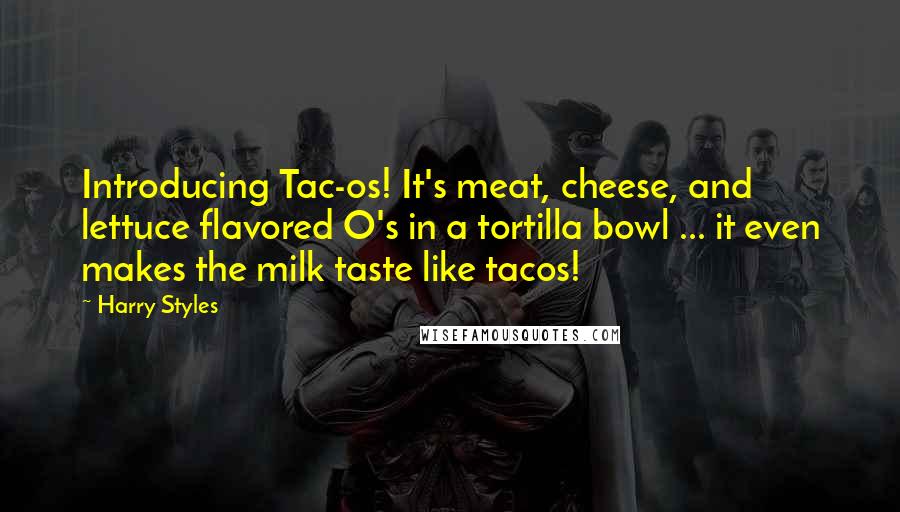 Harry Styles Quotes: Introducing Tac-os! It's meat, cheese, and lettuce flavored O's in a tortilla bowl ... it even makes the milk taste like tacos!