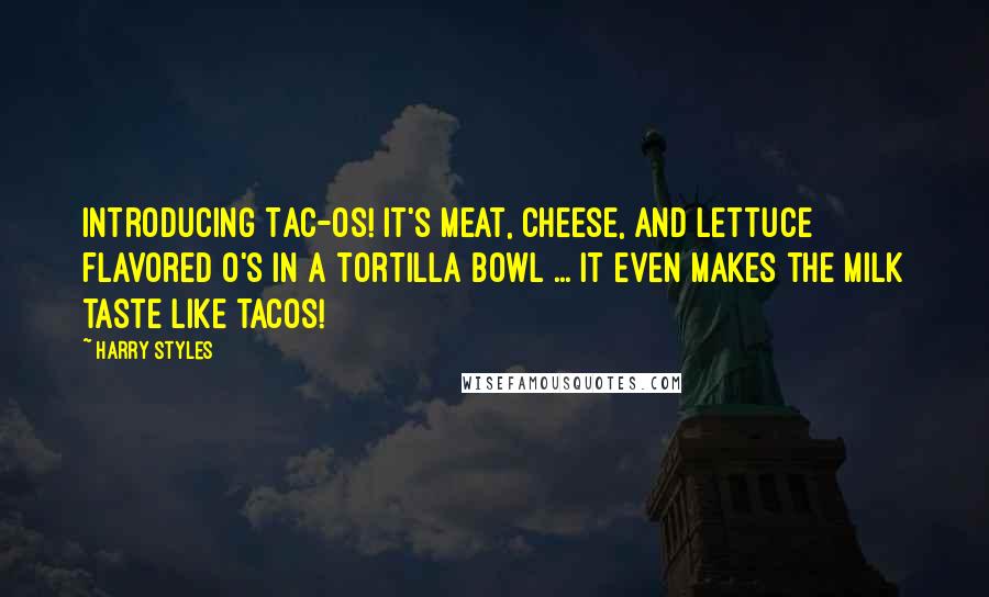 Harry Styles Quotes: Introducing Tac-os! It's meat, cheese, and lettuce flavored O's in a tortilla bowl ... it even makes the milk taste like tacos!