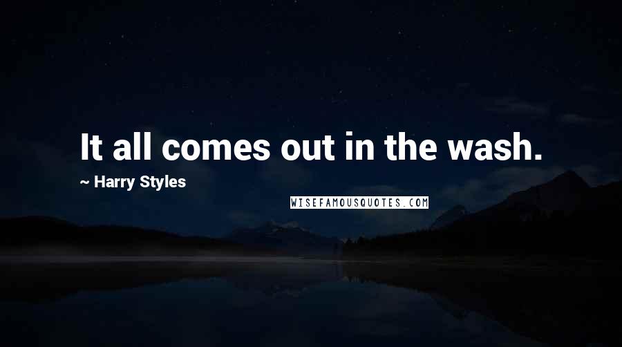 Harry Styles Quotes: It all comes out in the wash.