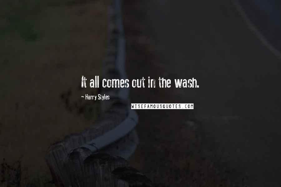 Harry Styles Quotes: It all comes out in the wash.