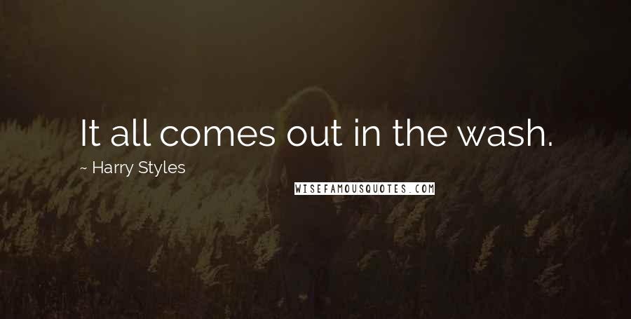 Harry Styles Quotes: It all comes out in the wash.