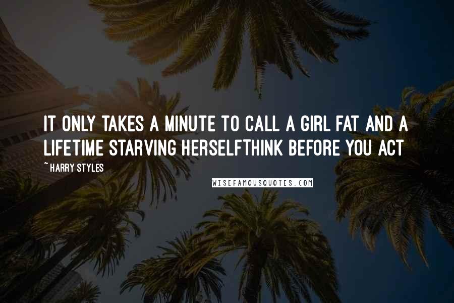 Harry Styles Quotes: It only takes a Minute to call a girl fat and a lifetime starving herselfThink before you act