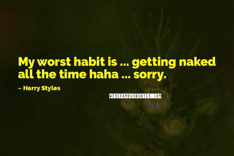 Harry Styles Quotes: My worst habit is ... getting naked all the time haha ... sorry.