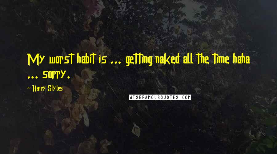 Harry Styles Quotes: My worst habit is ... getting naked all the time haha ... sorry.