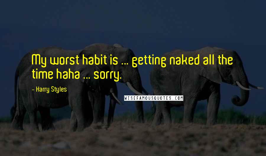 Harry Styles Quotes: My worst habit is ... getting naked all the time haha ... sorry.
