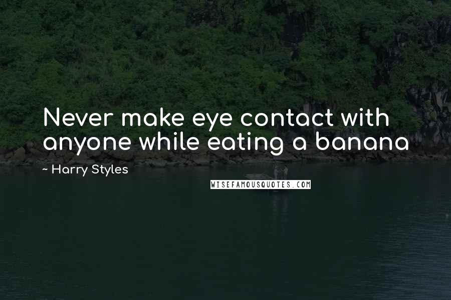 Harry Styles Quotes: Never make eye contact with anyone while eating a banana