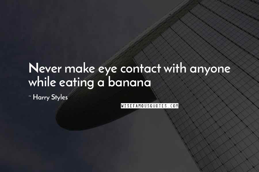 Harry Styles Quotes: Never make eye contact with anyone while eating a banana