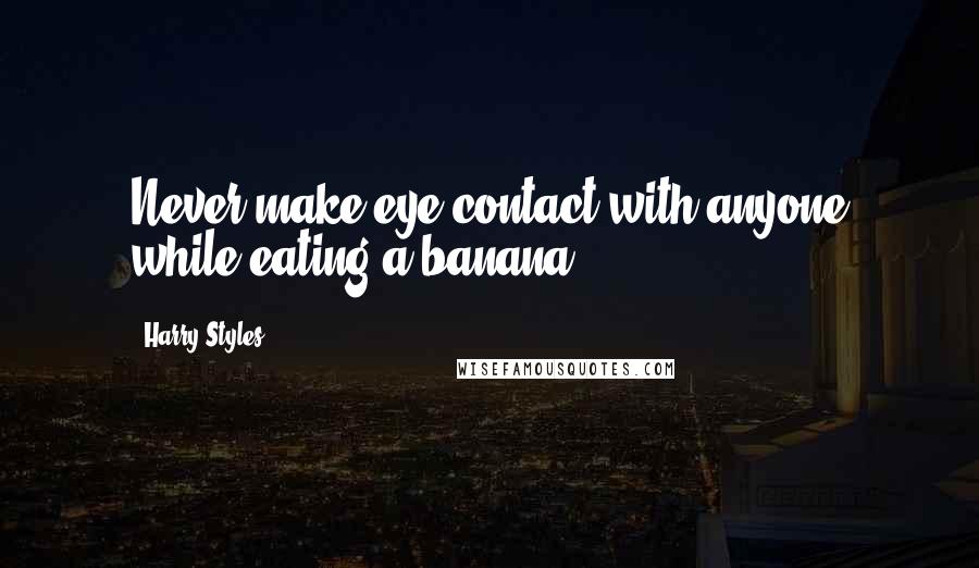 Harry Styles Quotes: Never make eye contact with anyone while eating a banana