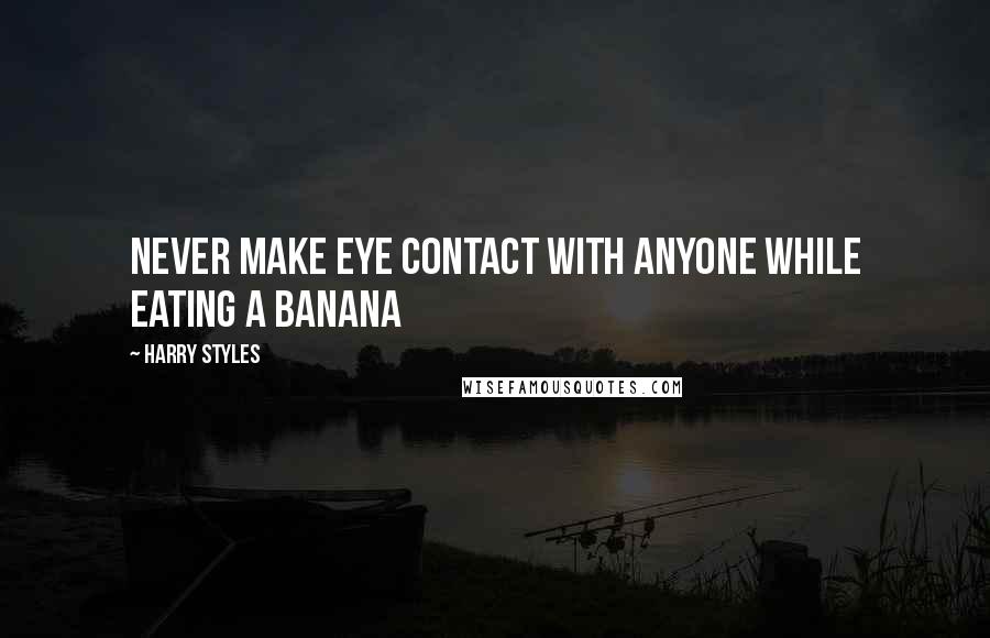 Harry Styles Quotes: Never make eye contact with anyone while eating a banana