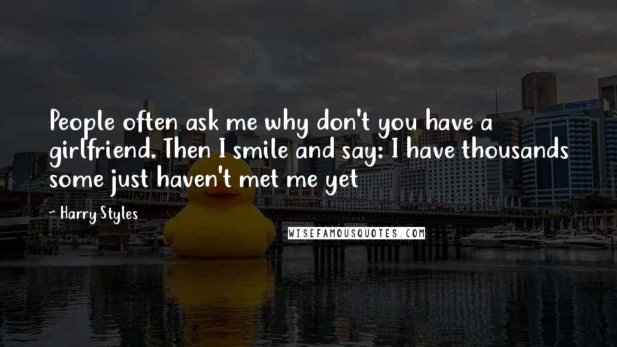 Harry Styles Quotes: People often ask me why don't you have a girlfriend. Then I smile and say: I have thousands some just haven't met me yet