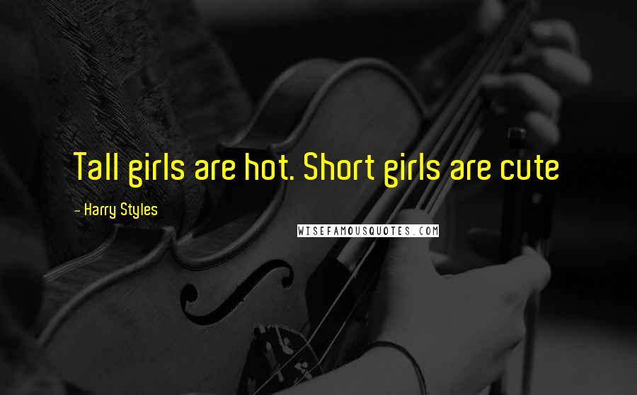 Harry Styles Quotes: Tall girls are hot. Short girls are cute