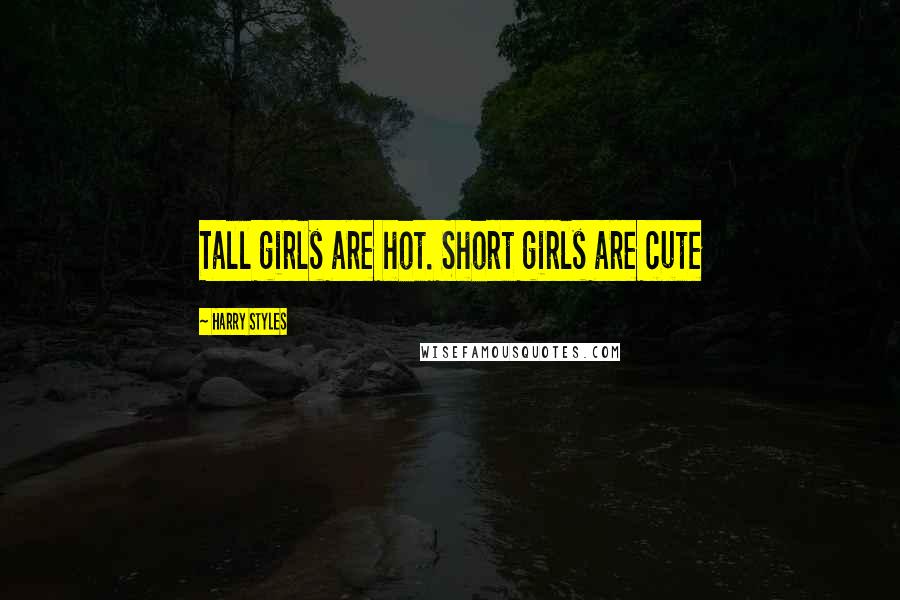 Harry Styles Quotes: Tall girls are hot. Short girls are cute