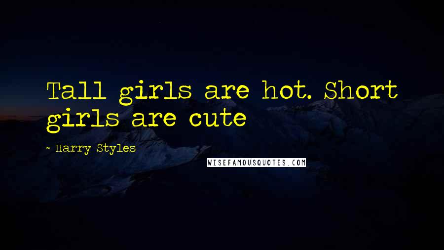 Harry Styles Quotes: Tall girls are hot. Short girls are cute