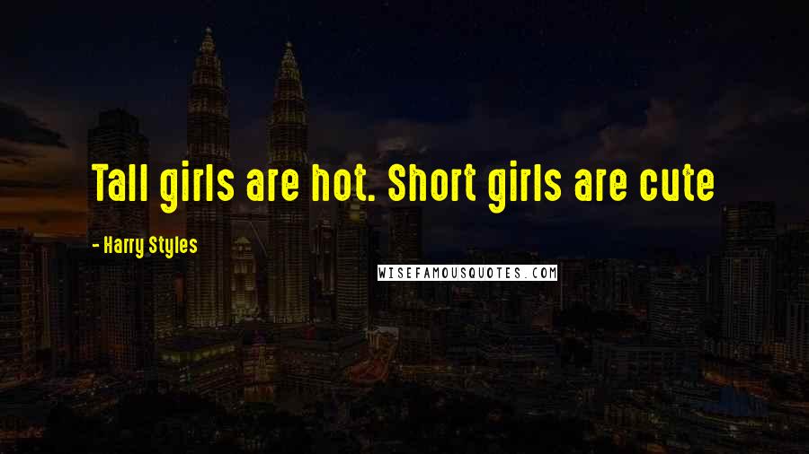 Harry Styles Quotes: Tall girls are hot. Short girls are cute