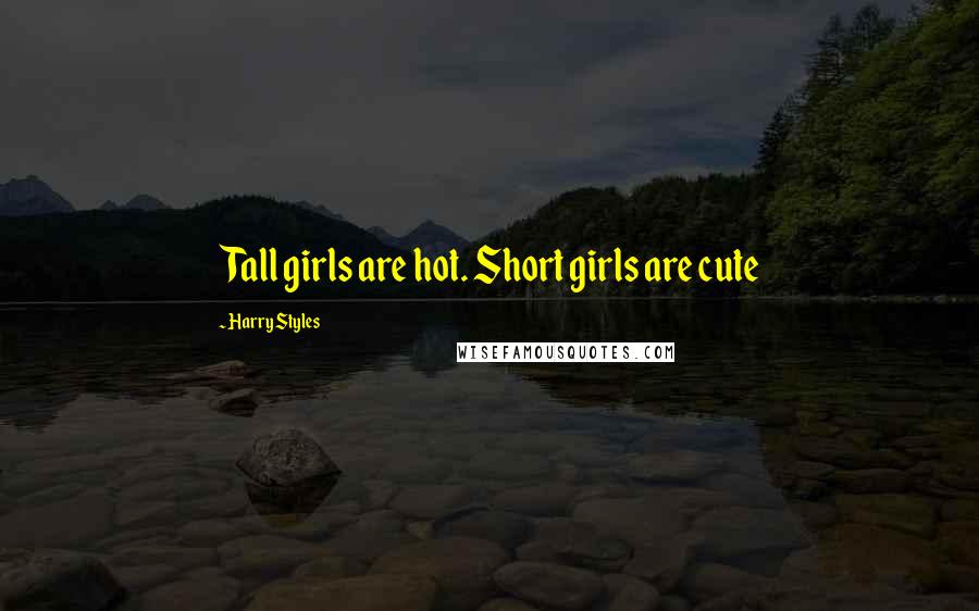 Harry Styles Quotes: Tall girls are hot. Short girls are cute