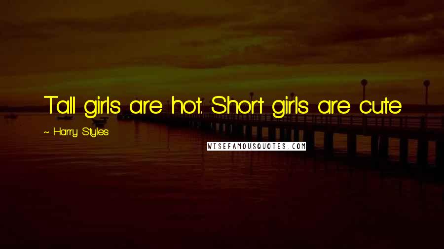 Harry Styles Quotes: Tall girls are hot. Short girls are cute