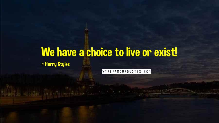 Harry Styles Quotes: We have a choice to live or exist!