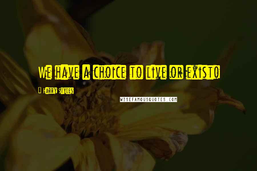 Harry Styles Quotes: We have a choice to live or exist!