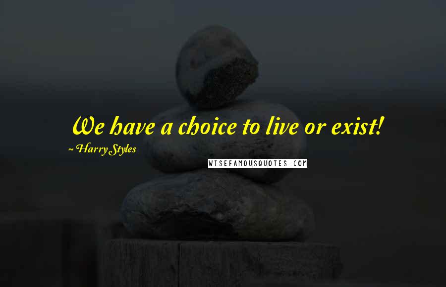 Harry Styles Quotes: We have a choice to live or exist!