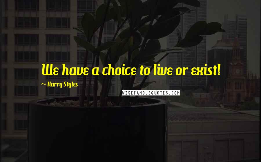 Harry Styles Quotes: We have a choice to live or exist!