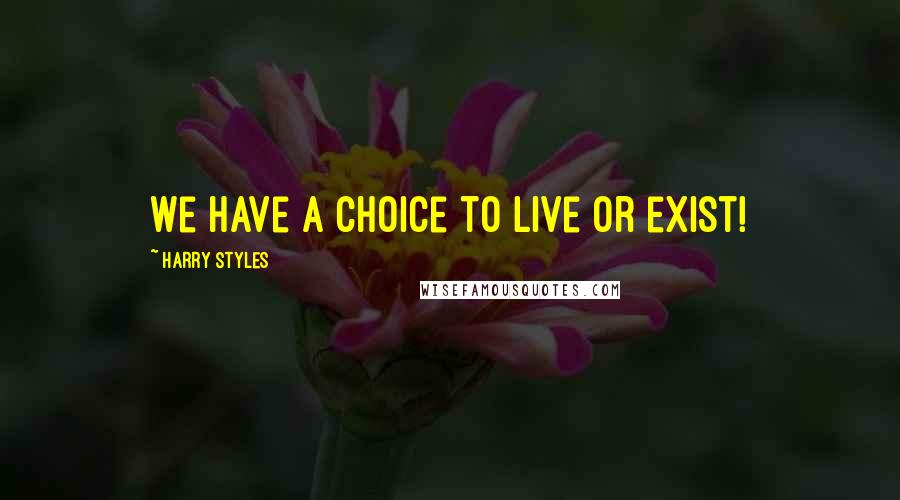 Harry Styles Quotes: We have a choice to live or exist!