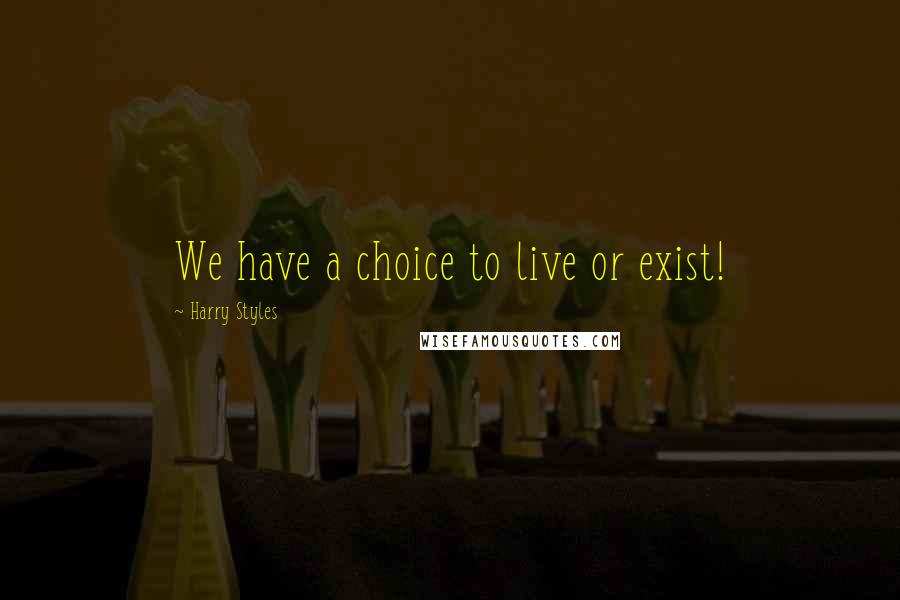 Harry Styles Quotes: We have a choice to live or exist!