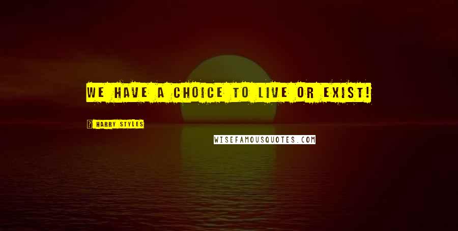 Harry Styles Quotes: We have a choice to live or exist!