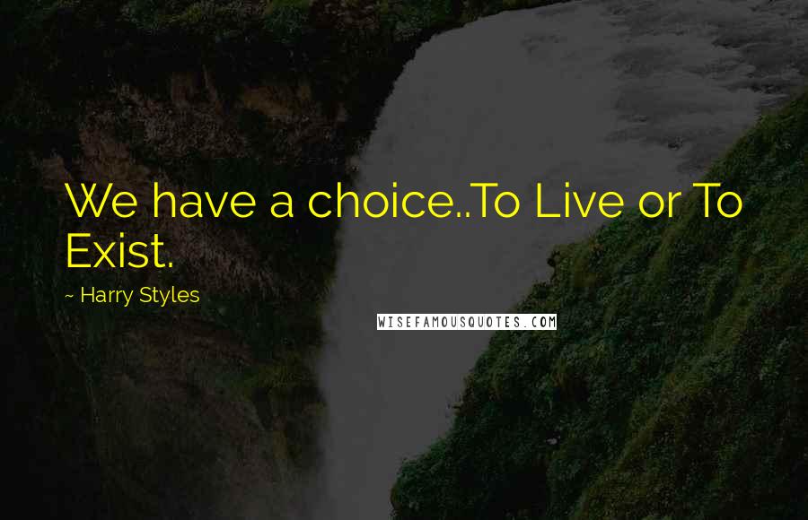 Harry Styles Quotes: We have a choice..To Live or To Exist.