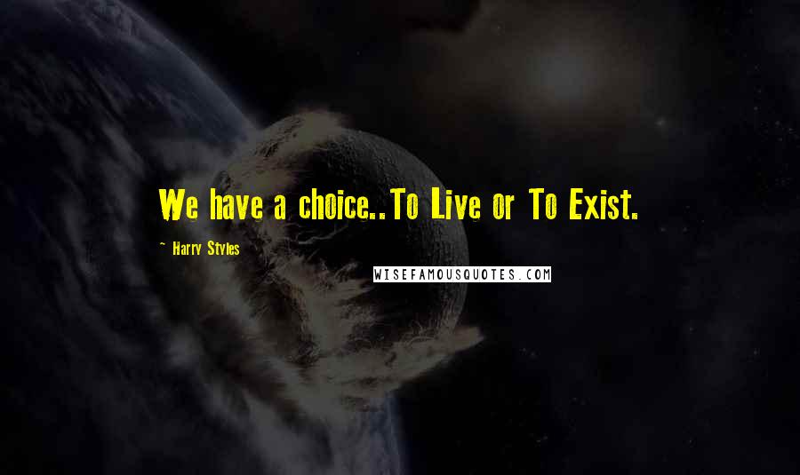 Harry Styles Quotes: We have a choice..To Live or To Exist.