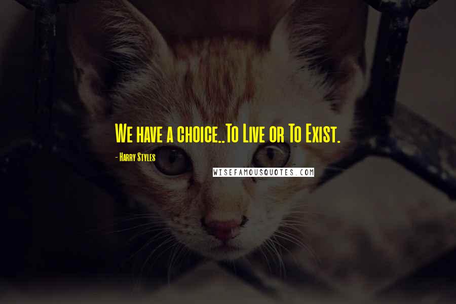 Harry Styles Quotes: We have a choice..To Live or To Exist.