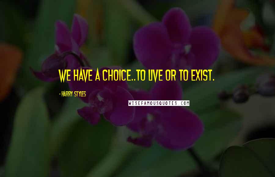 Harry Styles Quotes: We have a choice..To Live or To Exist.