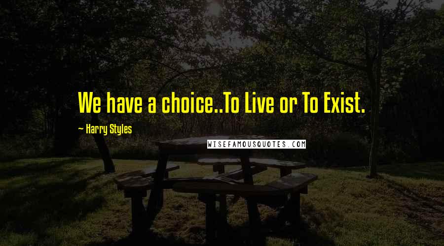 Harry Styles Quotes: We have a choice..To Live or To Exist.