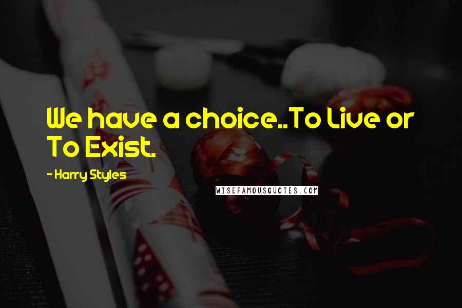 Harry Styles Quotes: We have a choice..To Live or To Exist.