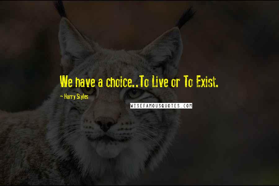 Harry Styles Quotes: We have a choice..To Live or To Exist.