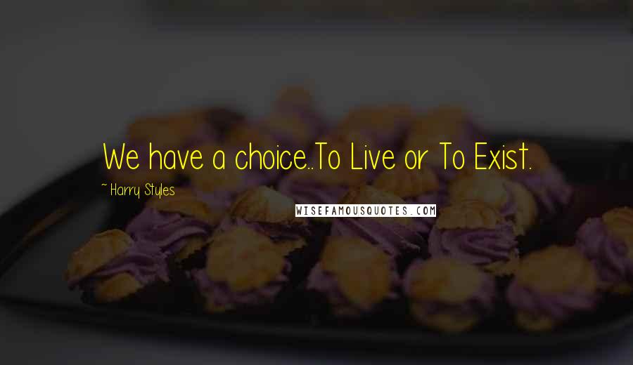 Harry Styles Quotes: We have a choice..To Live or To Exist.