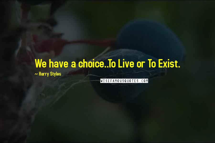 Harry Styles Quotes: We have a choice..To Live or To Exist.