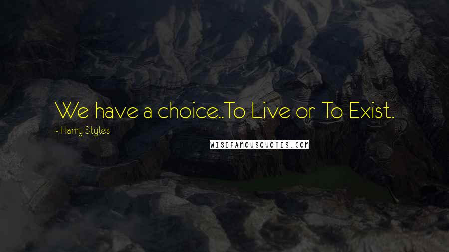 Harry Styles Quotes: We have a choice..To Live or To Exist.