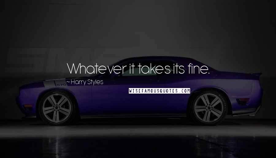 Harry Styles Quotes: Whatever it takes its fine.