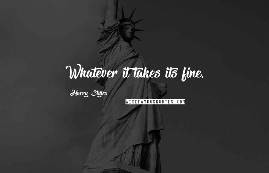 Harry Styles Quotes: Whatever it takes its fine.
