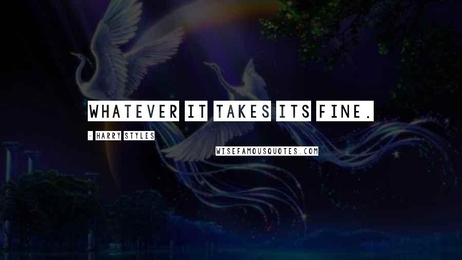Harry Styles Quotes: Whatever it takes its fine.
