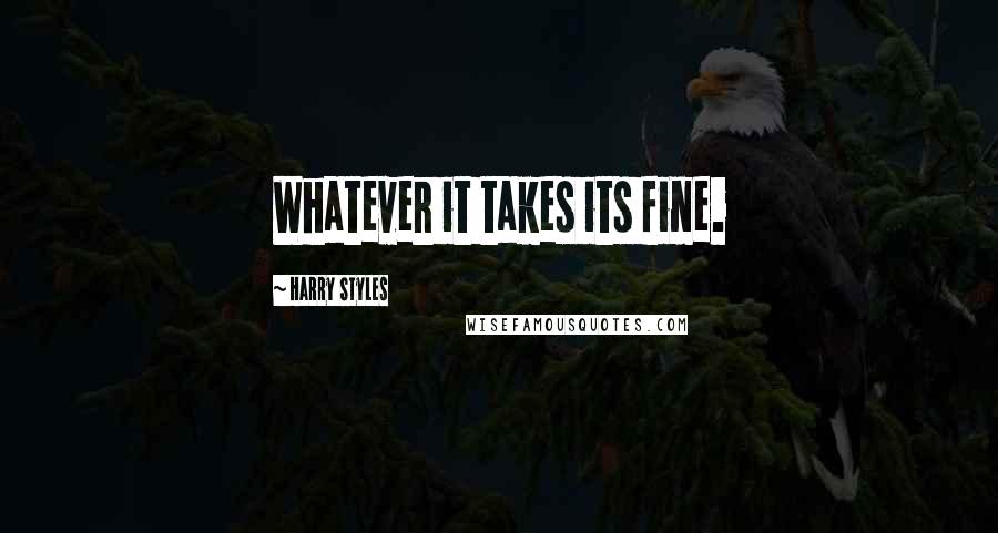 Harry Styles Quotes: Whatever it takes its fine.