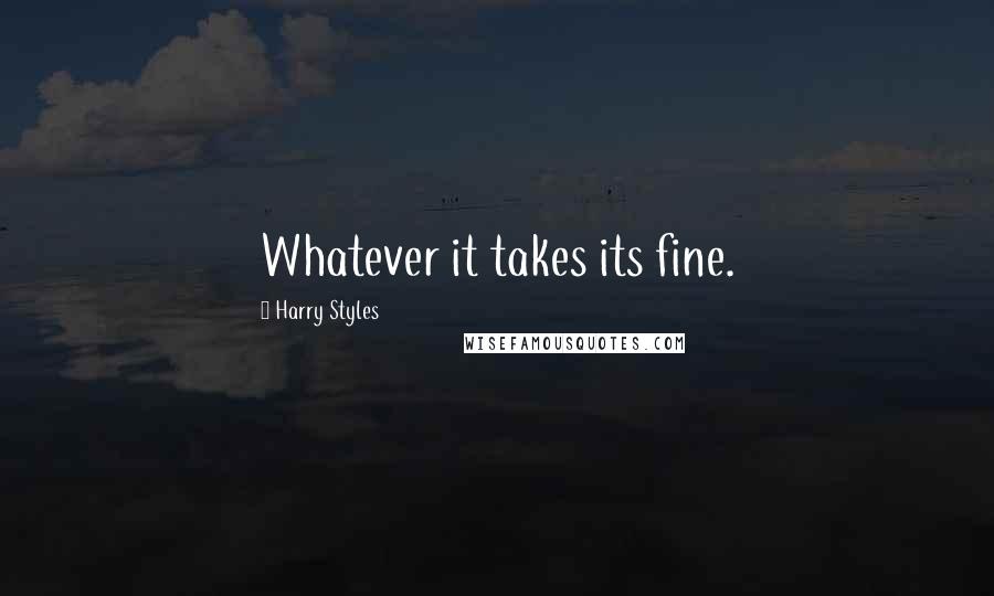 Harry Styles Quotes: Whatever it takes its fine.