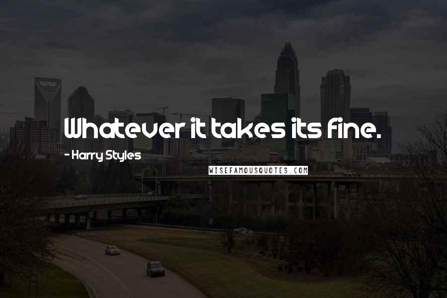 Harry Styles Quotes: Whatever it takes its fine.
