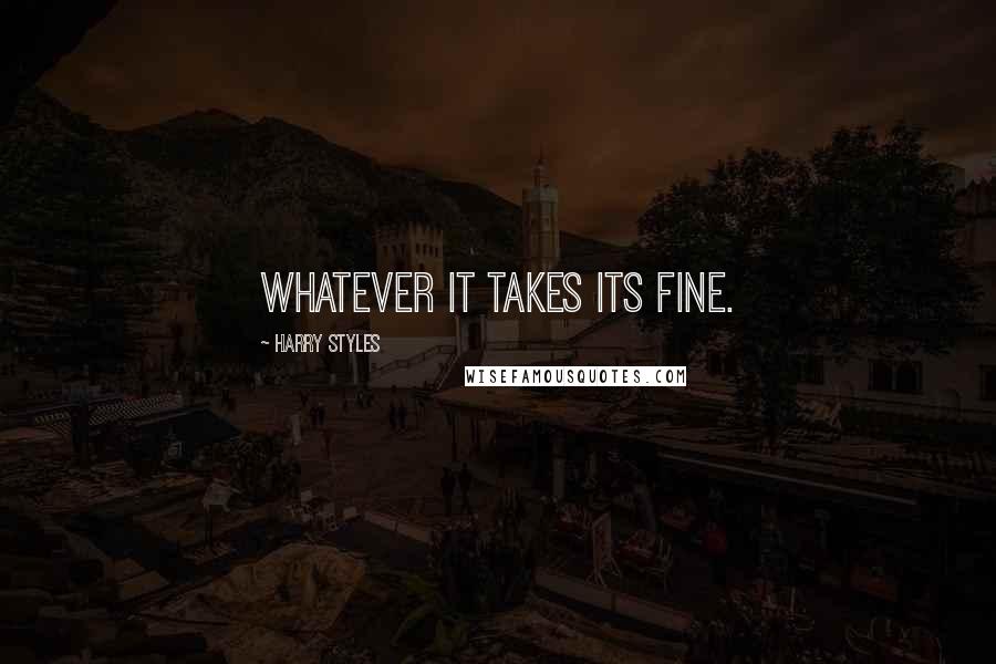 Harry Styles Quotes: Whatever it takes its fine.