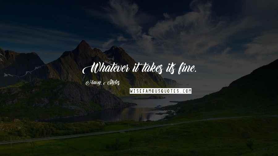 Harry Styles Quotes: Whatever it takes its fine.