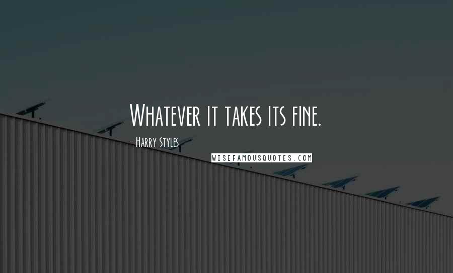 Harry Styles Quotes: Whatever it takes its fine.
