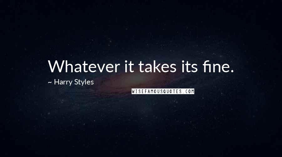 Harry Styles Quotes: Whatever it takes its fine.