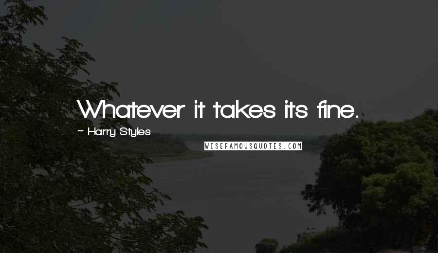 Harry Styles Quotes: Whatever it takes its fine.