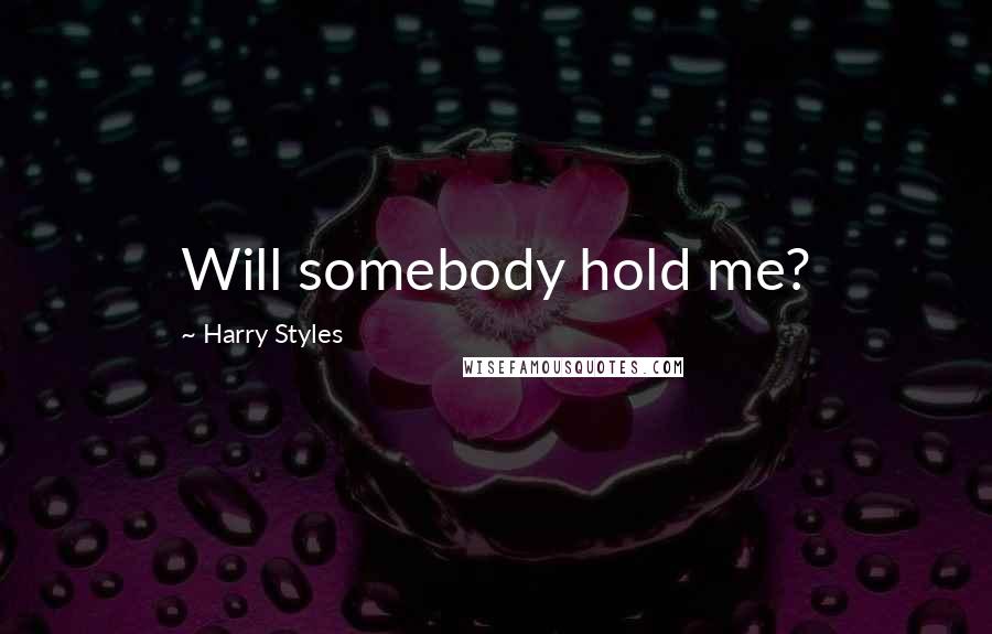 Harry Styles Quotes: Will somebody hold me?